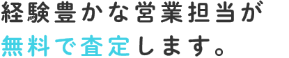 経験豊かな営業担当が無料で査定します。