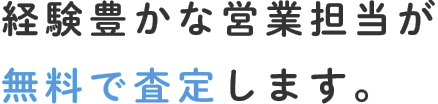 経験豊かな営業担当が無料で査定します。